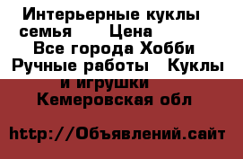 Интерьерные куклы - семья. ) › Цена ­ 4 200 - Все города Хобби. Ручные работы » Куклы и игрушки   . Кемеровская обл.